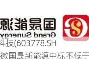 国晟科技(603778.SH)：安徽国晟新能源中标不低于5亿元
