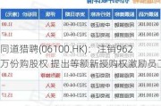同道猎聘(06100.HK)：注销962万份购股权 提出等额新授购权激励员工