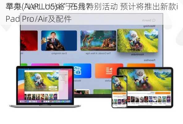 苹果(AAPL.US)将于5月7
举办“Let Loose”在线特别活动 预计将推出新款iPad Pro/Air及配件