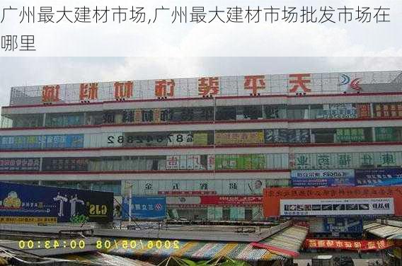 广州最大建材市场,广州最大建材市场批发市场在哪里