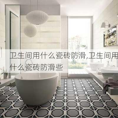 卫生间用什么瓷砖防滑,卫生间用什么瓷砖防滑些
