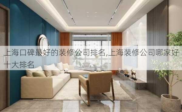 上海口碑最好的装修公司排名,上海装修公司哪家好十大排名