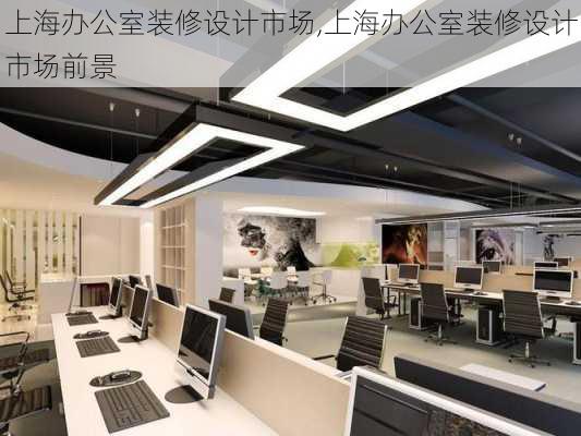 上海办公室装修设计市场,上海办公室装修设计市场前景