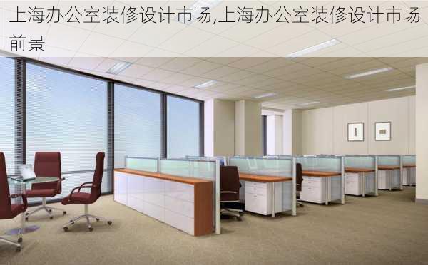上海办公室装修设计市场,上海办公室装修设计市场前景