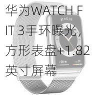 华为WATCH FIT 3手环曝光，方形表盘+1.82英寸屏幕