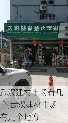 武汉建材市场有几个,武汉建材市场有几个地方