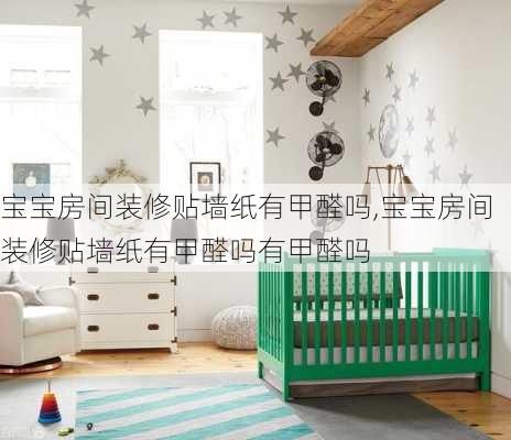 宝宝房间装修贴墙纸有甲醛吗,宝宝房间装修贴墙纸有甲醛吗有甲醛吗